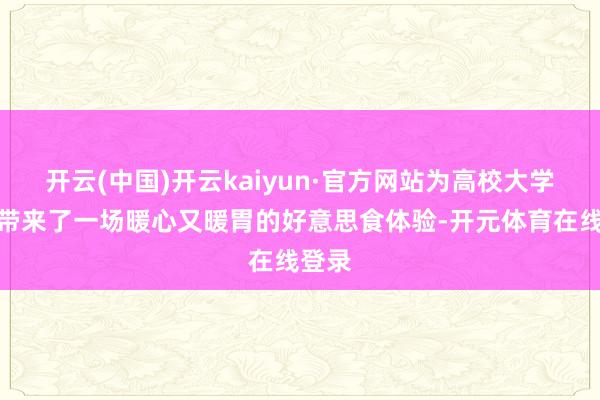开云(中国)开云kaiyun·官方网站为高校大学生们带来了一场暖心又暖胃的好意思食体验-开元体育在线登录