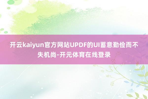 开云kaiyun官方网站UPDF的UI蓄意勤俭而不失机尚-开元体育在线登录