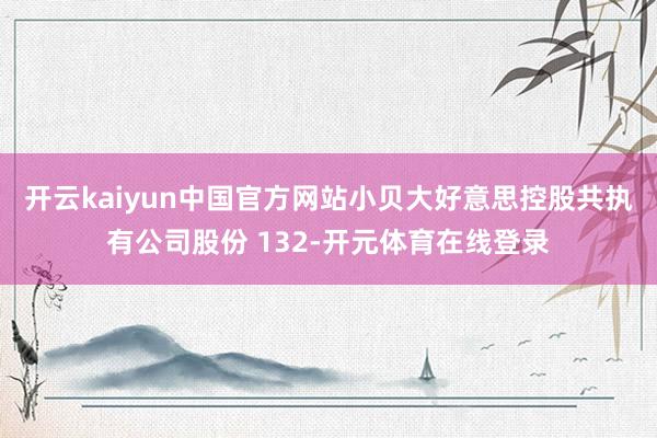 开云kaiyun中国官方网站小贝大好意思控股共执有公司股份 132-开元体育在线登录