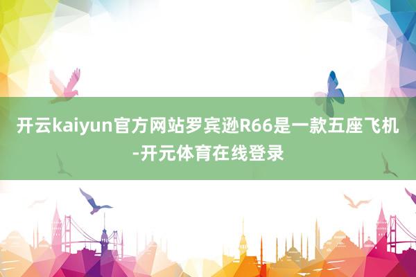 开云kaiyun官方网站罗宾逊R66是一款五座飞机-开元体育在线登录