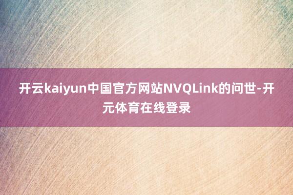 开云kaiyun中国官方网站NVQLink的问世-开元体育在线登录